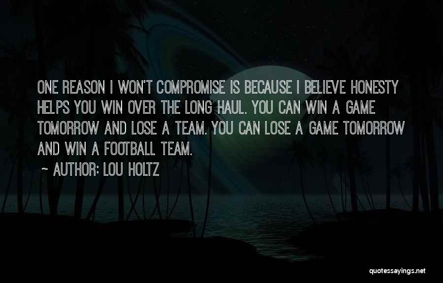 Lou Holtz Quotes: One Reason I Won't Compromise Is Because I Believe Honesty Helps You Win Over The Long Haul. You Can Win