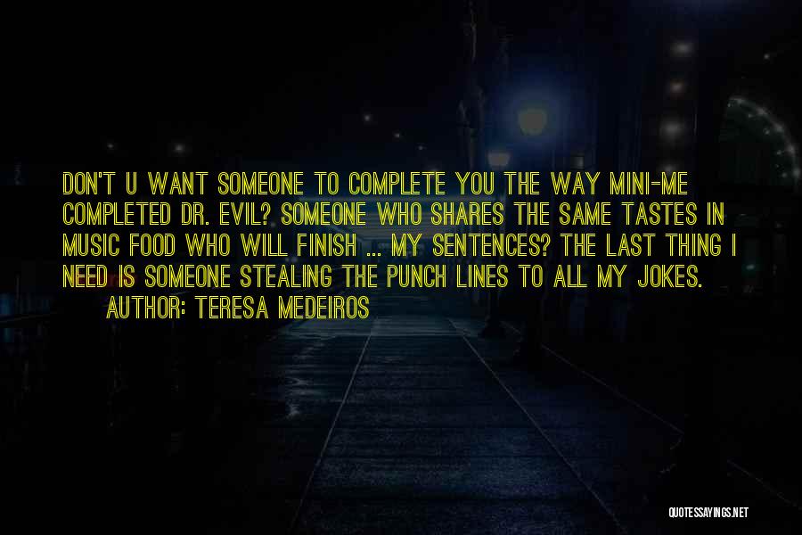 Teresa Medeiros Quotes: Don't U Want Someone To Complete You The Way Mini-me Completed Dr. Evil? Someone Who Shares The Same Tastes In