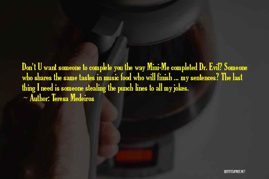 Teresa Medeiros Quotes: Don't U Want Someone To Complete You The Way Mini-me Completed Dr. Evil? Someone Who Shares The Same Tastes In