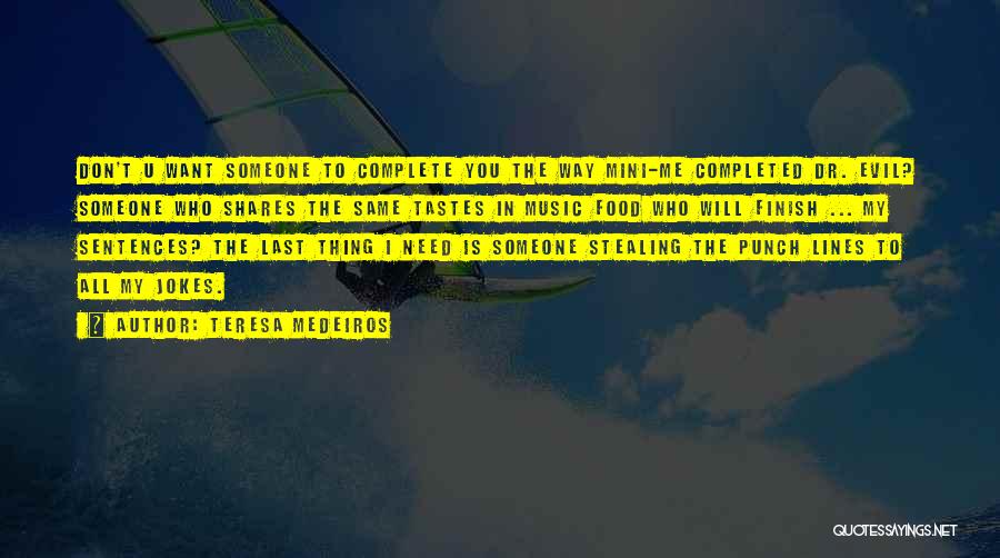 Teresa Medeiros Quotes: Don't U Want Someone To Complete You The Way Mini-me Completed Dr. Evil? Someone Who Shares The Same Tastes In