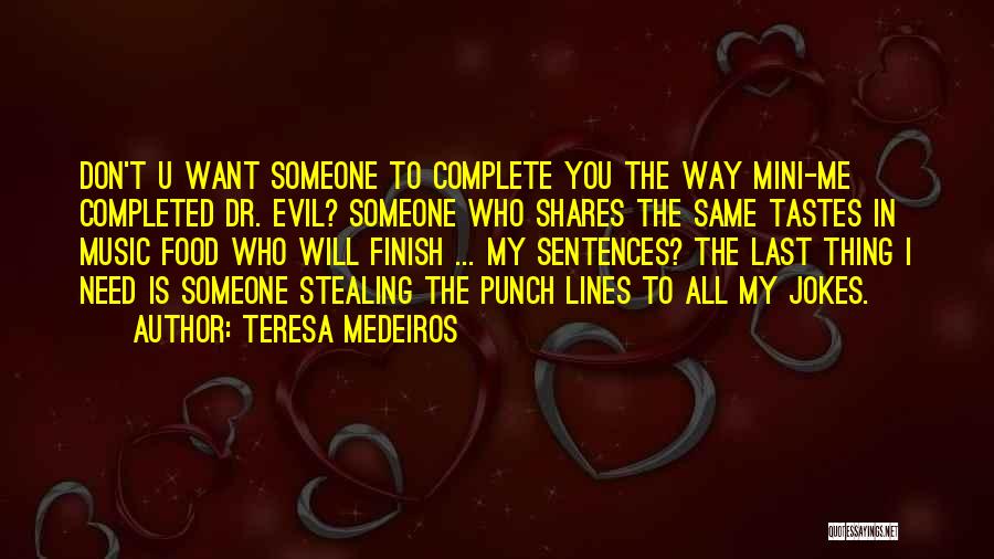 Teresa Medeiros Quotes: Don't U Want Someone To Complete You The Way Mini-me Completed Dr. Evil? Someone Who Shares The Same Tastes In