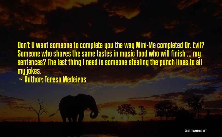 Teresa Medeiros Quotes: Don't U Want Someone To Complete You The Way Mini-me Completed Dr. Evil? Someone Who Shares The Same Tastes In