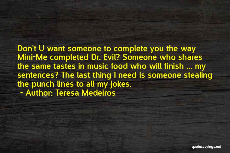 Teresa Medeiros Quotes: Don't U Want Someone To Complete You The Way Mini-me Completed Dr. Evil? Someone Who Shares The Same Tastes In