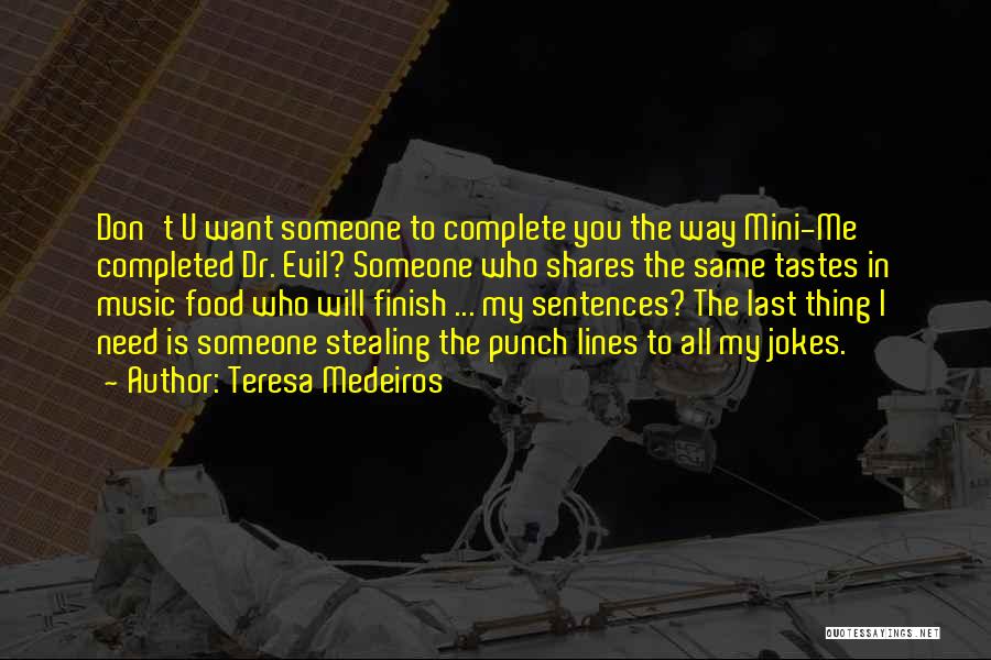 Teresa Medeiros Quotes: Don't U Want Someone To Complete You The Way Mini-me Completed Dr. Evil? Someone Who Shares The Same Tastes In