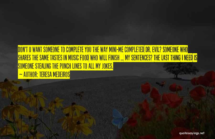 Teresa Medeiros Quotes: Don't U Want Someone To Complete You The Way Mini-me Completed Dr. Evil? Someone Who Shares The Same Tastes In