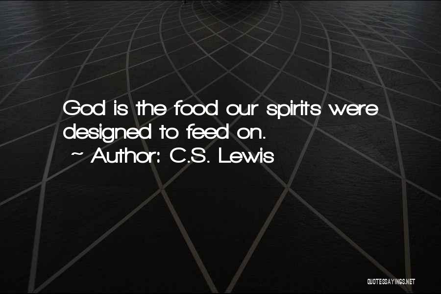 C.S. Lewis Quotes: God Is The Food Our Spirits Were Designed To Feed On.