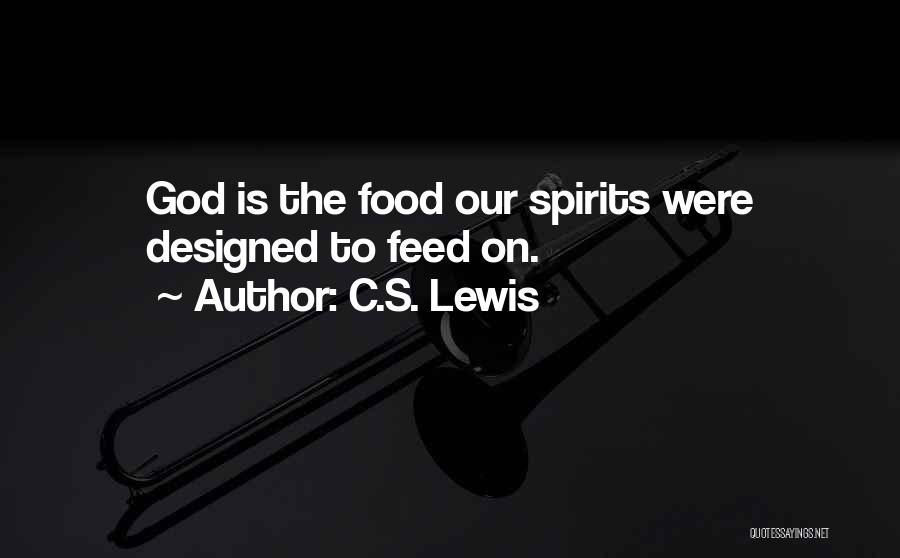 C.S. Lewis Quotes: God Is The Food Our Spirits Were Designed To Feed On.