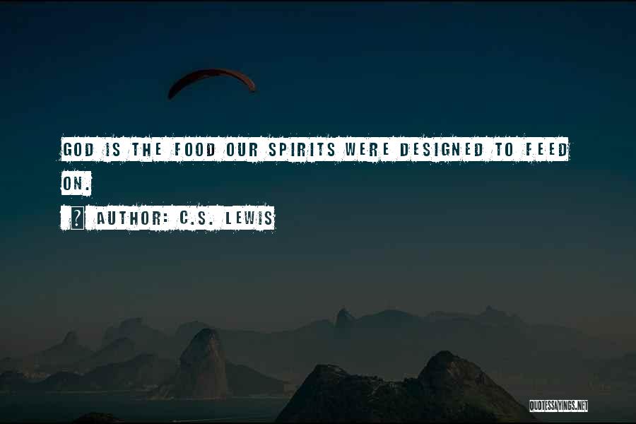 C.S. Lewis Quotes: God Is The Food Our Spirits Were Designed To Feed On.