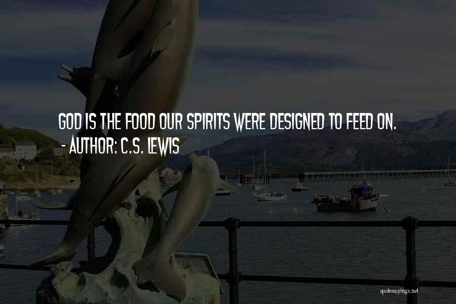 C.S. Lewis Quotes: God Is The Food Our Spirits Were Designed To Feed On.