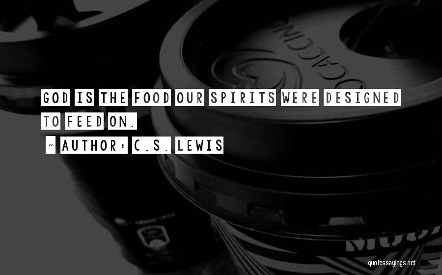 C.S. Lewis Quotes: God Is The Food Our Spirits Were Designed To Feed On.