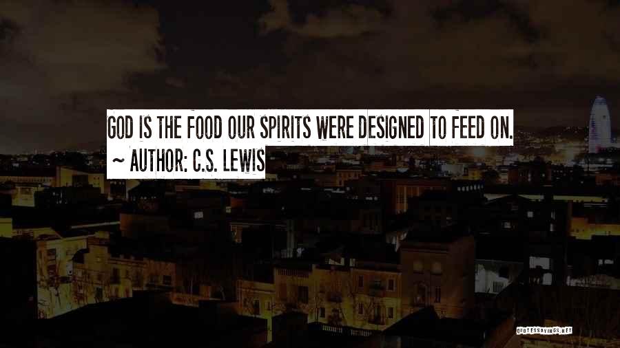 C.S. Lewis Quotes: God Is The Food Our Spirits Were Designed To Feed On.