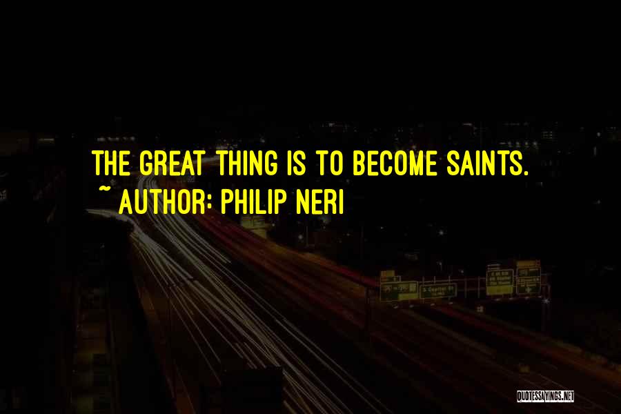 Philip Neri Quotes: The Great Thing Is To Become Saints.