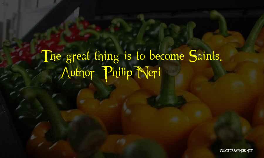 Philip Neri Quotes: The Great Thing Is To Become Saints.