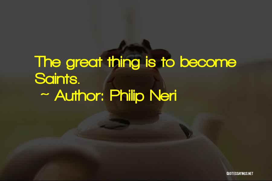 Philip Neri Quotes: The Great Thing Is To Become Saints.