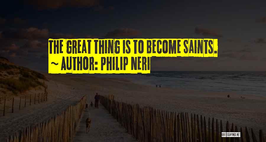 Philip Neri Quotes: The Great Thing Is To Become Saints.