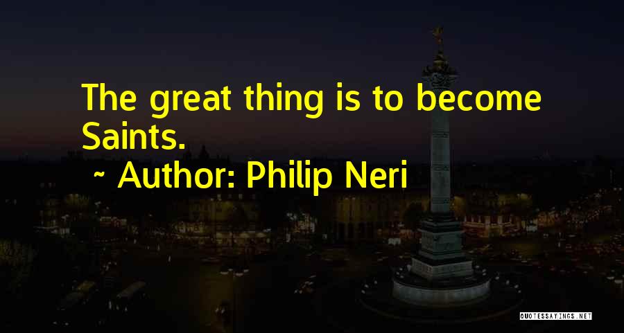 Philip Neri Quotes: The Great Thing Is To Become Saints.