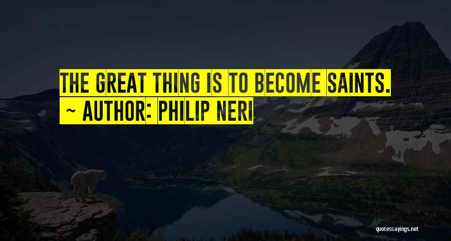 Philip Neri Quotes: The Great Thing Is To Become Saints.