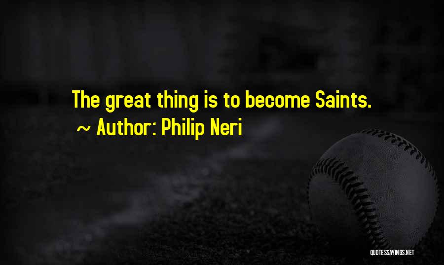 Philip Neri Quotes: The Great Thing Is To Become Saints.