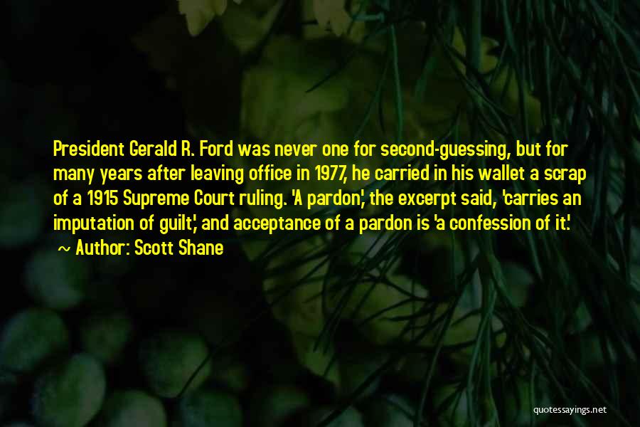 Scott Shane Quotes: President Gerald R. Ford Was Never One For Second-guessing, But For Many Years After Leaving Office In 1977, He Carried