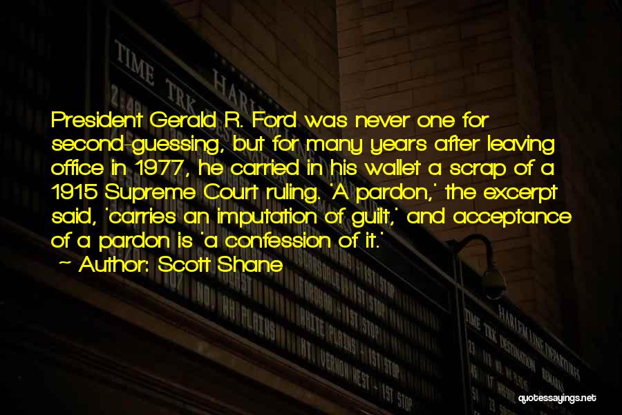 Scott Shane Quotes: President Gerald R. Ford Was Never One For Second-guessing, But For Many Years After Leaving Office In 1977, He Carried