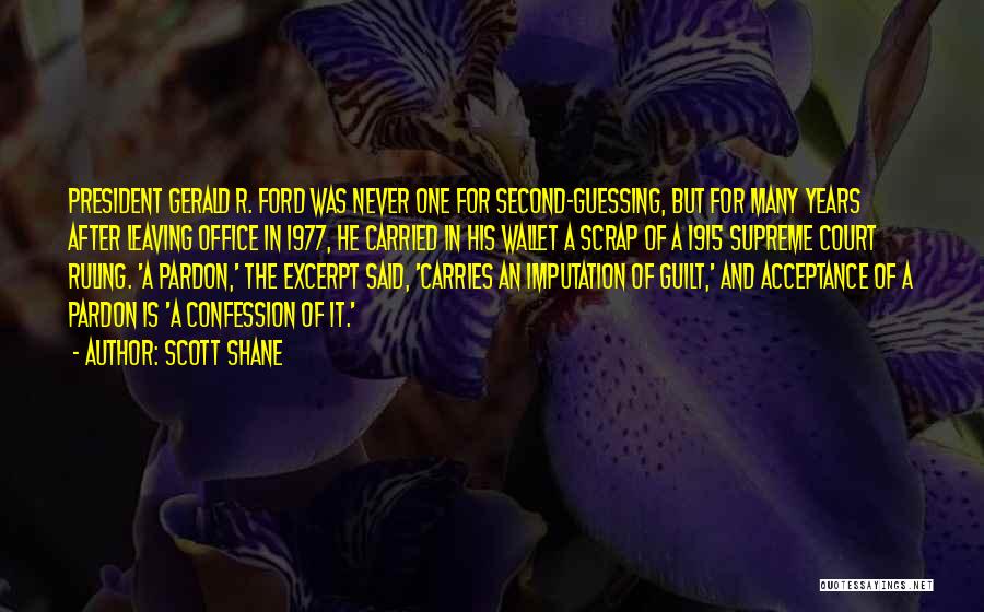 Scott Shane Quotes: President Gerald R. Ford Was Never One For Second-guessing, But For Many Years After Leaving Office In 1977, He Carried