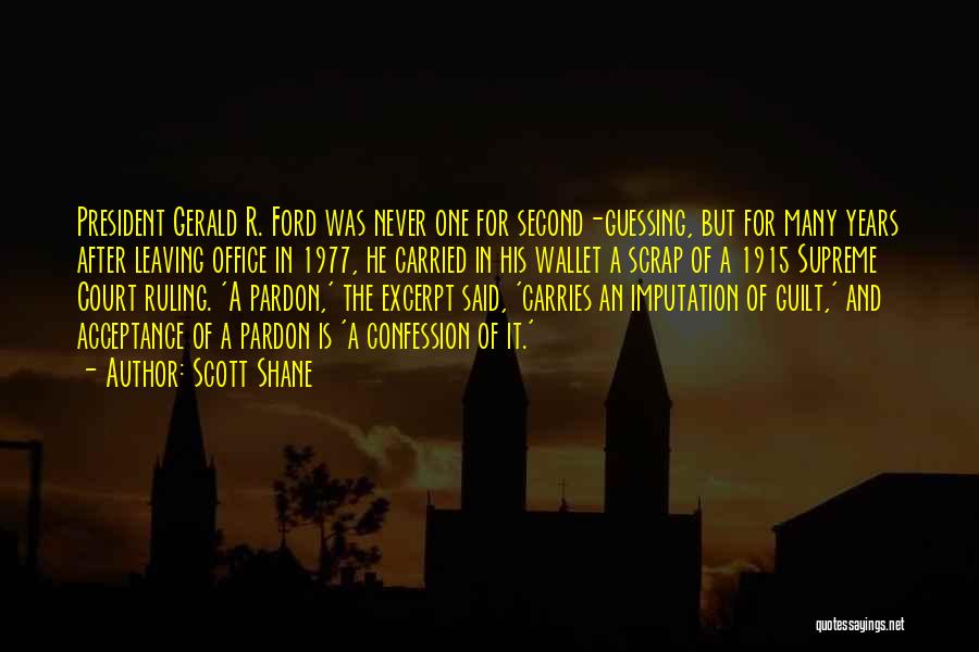 Scott Shane Quotes: President Gerald R. Ford Was Never One For Second-guessing, But For Many Years After Leaving Office In 1977, He Carried