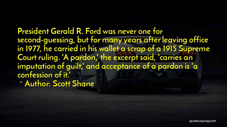 Scott Shane Quotes: President Gerald R. Ford Was Never One For Second-guessing, But For Many Years After Leaving Office In 1977, He Carried