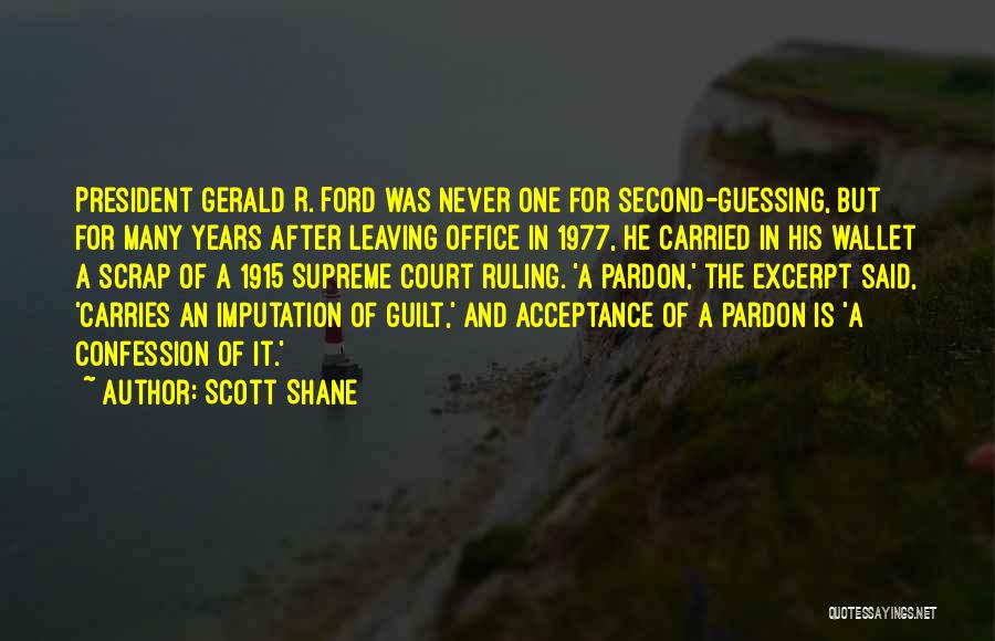 Scott Shane Quotes: President Gerald R. Ford Was Never One For Second-guessing, But For Many Years After Leaving Office In 1977, He Carried