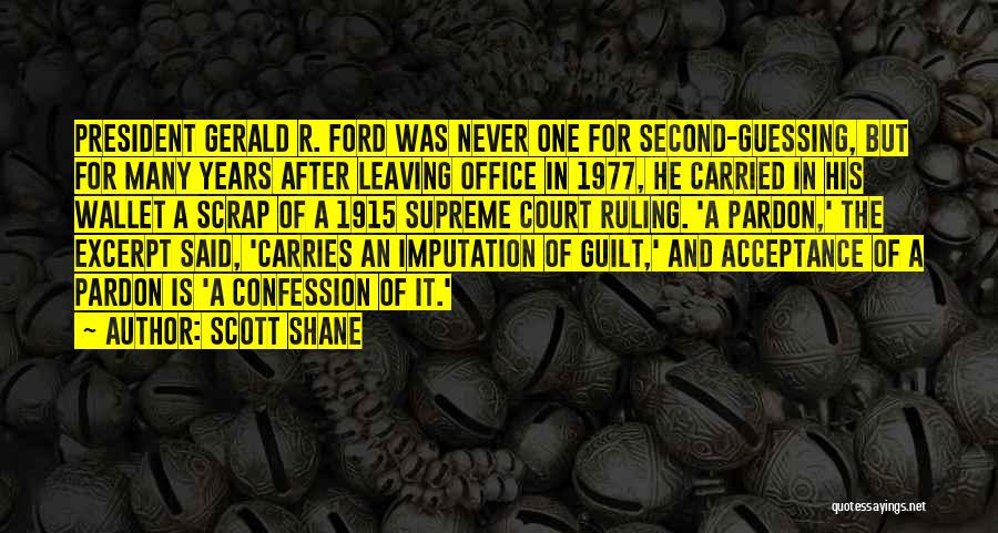 Scott Shane Quotes: President Gerald R. Ford Was Never One For Second-guessing, But For Many Years After Leaving Office In 1977, He Carried