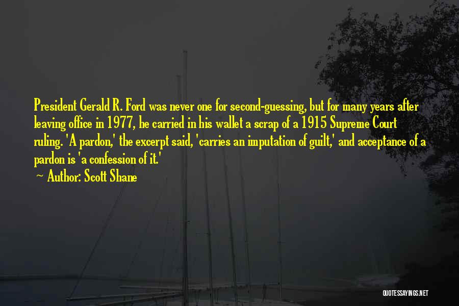 Scott Shane Quotes: President Gerald R. Ford Was Never One For Second-guessing, But For Many Years After Leaving Office In 1977, He Carried