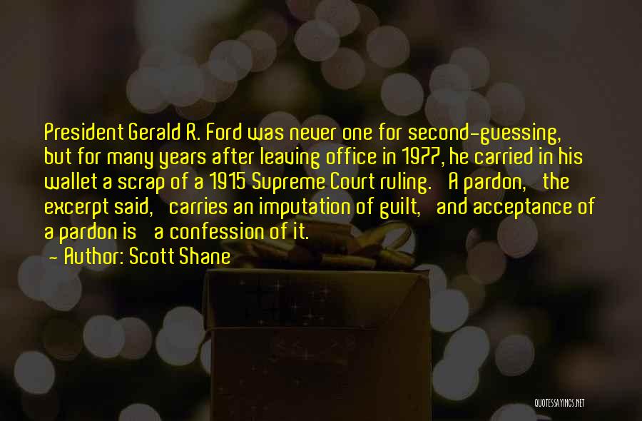 Scott Shane Quotes: President Gerald R. Ford Was Never One For Second-guessing, But For Many Years After Leaving Office In 1977, He Carried