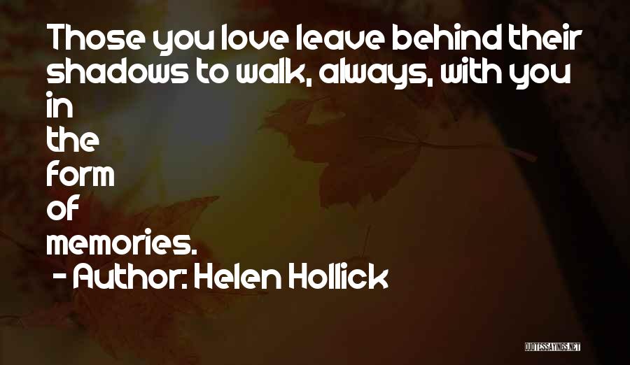 Helen Hollick Quotes: Those You Love Leave Behind Their Shadows To Walk, Always, With You In The Form Of Memories.