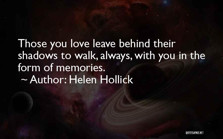 Helen Hollick Quotes: Those You Love Leave Behind Their Shadows To Walk, Always, With You In The Form Of Memories.