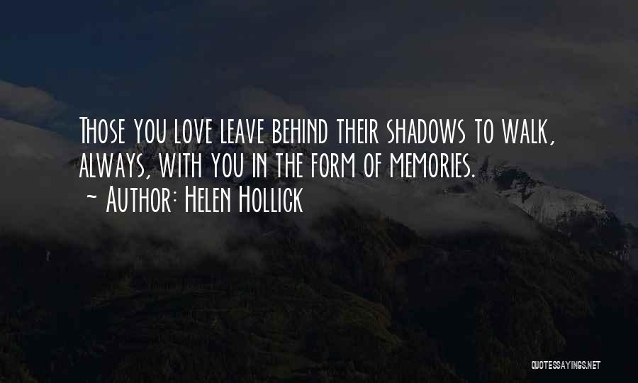 Helen Hollick Quotes: Those You Love Leave Behind Their Shadows To Walk, Always, With You In The Form Of Memories.