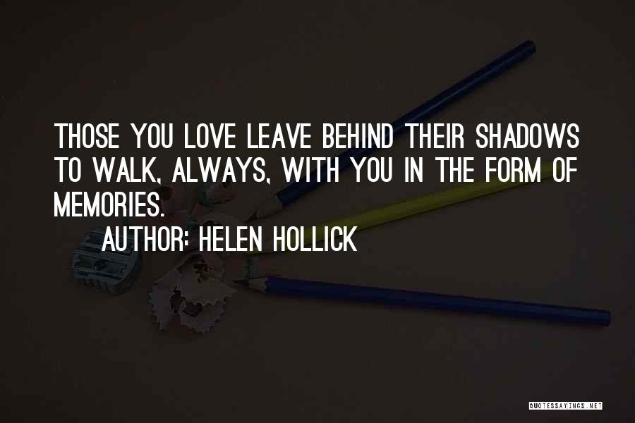 Helen Hollick Quotes: Those You Love Leave Behind Their Shadows To Walk, Always, With You In The Form Of Memories.
