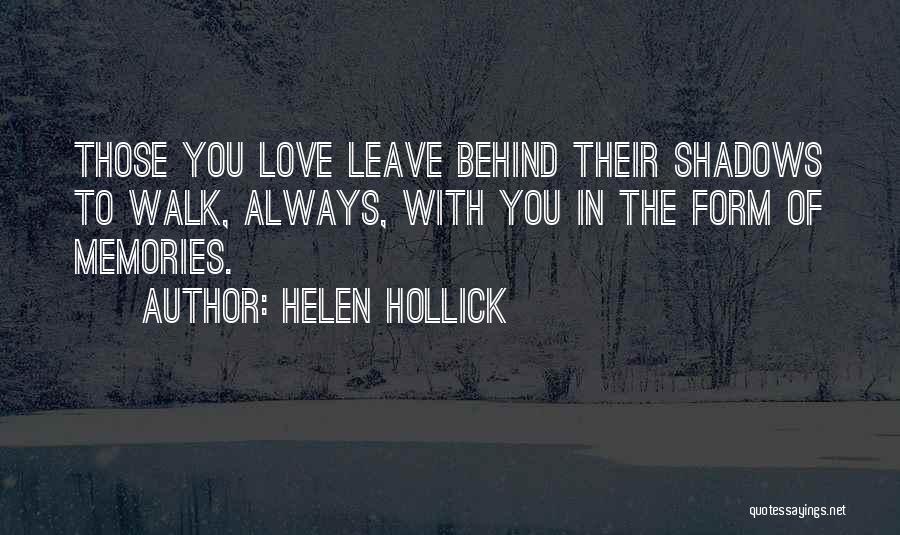 Helen Hollick Quotes: Those You Love Leave Behind Their Shadows To Walk, Always, With You In The Form Of Memories.