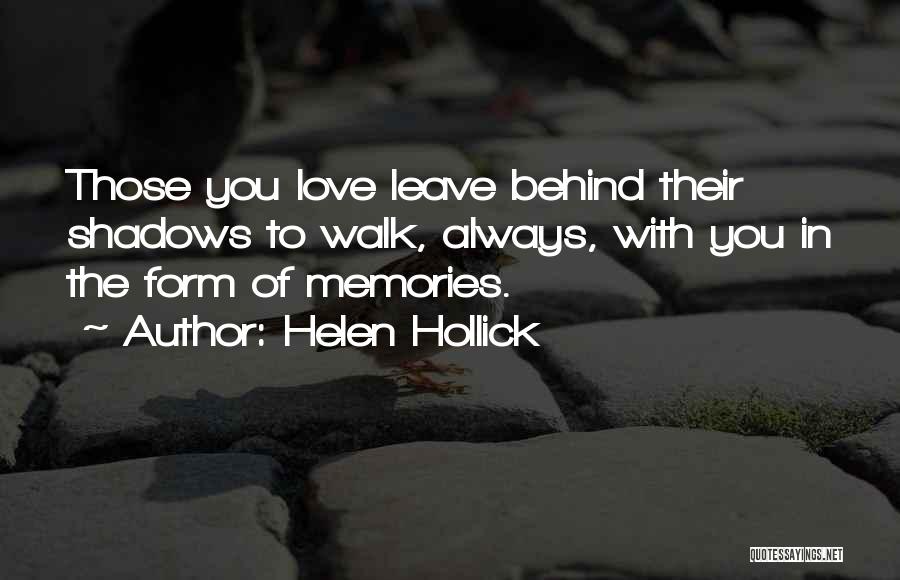 Helen Hollick Quotes: Those You Love Leave Behind Their Shadows To Walk, Always, With You In The Form Of Memories.