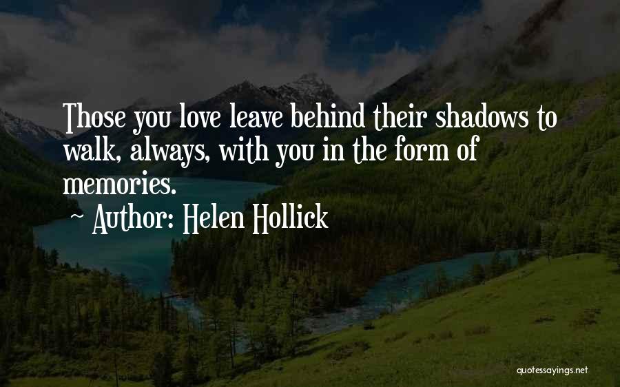 Helen Hollick Quotes: Those You Love Leave Behind Their Shadows To Walk, Always, With You In The Form Of Memories.