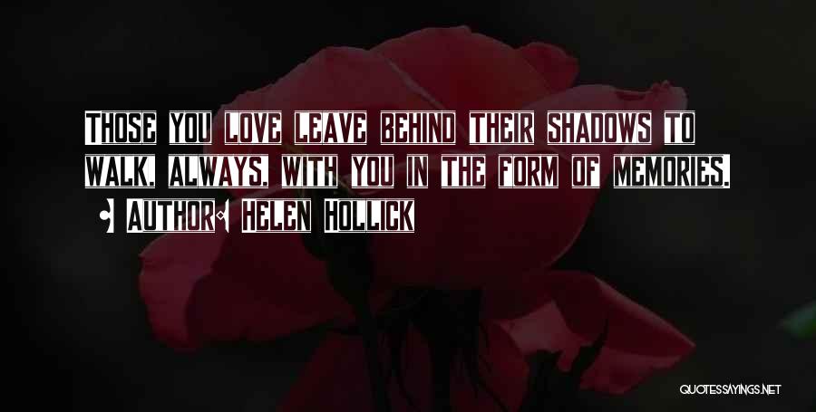 Helen Hollick Quotes: Those You Love Leave Behind Their Shadows To Walk, Always, With You In The Form Of Memories.