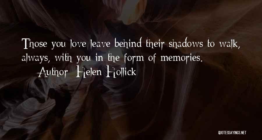 Helen Hollick Quotes: Those You Love Leave Behind Their Shadows To Walk, Always, With You In The Form Of Memories.