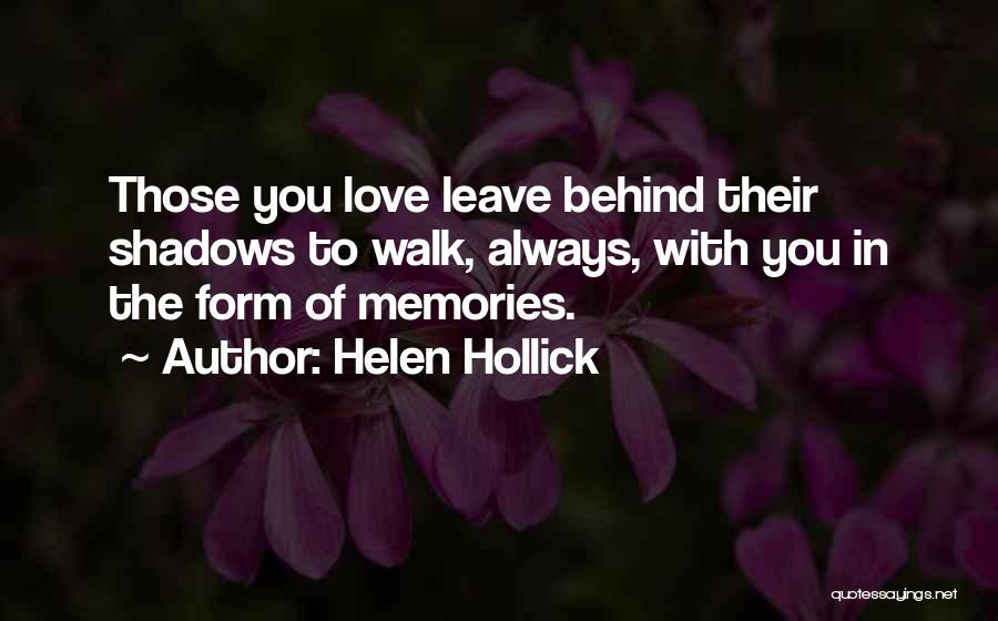 Helen Hollick Quotes: Those You Love Leave Behind Their Shadows To Walk, Always, With You In The Form Of Memories.