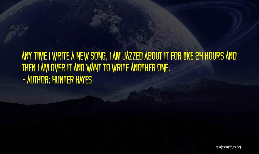 Hunter Hayes Quotes: Any Time I Write A New Song, I Am Jazzed About It For Like 24 Hours And Then I Am