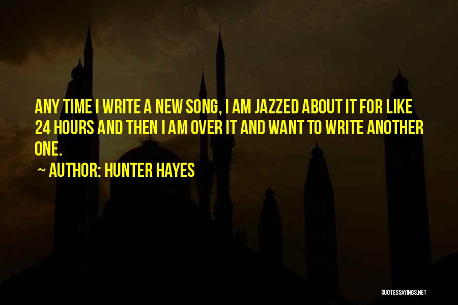 Hunter Hayes Quotes: Any Time I Write A New Song, I Am Jazzed About It For Like 24 Hours And Then I Am