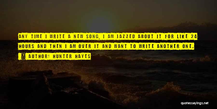 Hunter Hayes Quotes: Any Time I Write A New Song, I Am Jazzed About It For Like 24 Hours And Then I Am