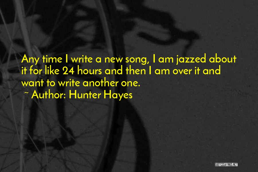 Hunter Hayes Quotes: Any Time I Write A New Song, I Am Jazzed About It For Like 24 Hours And Then I Am