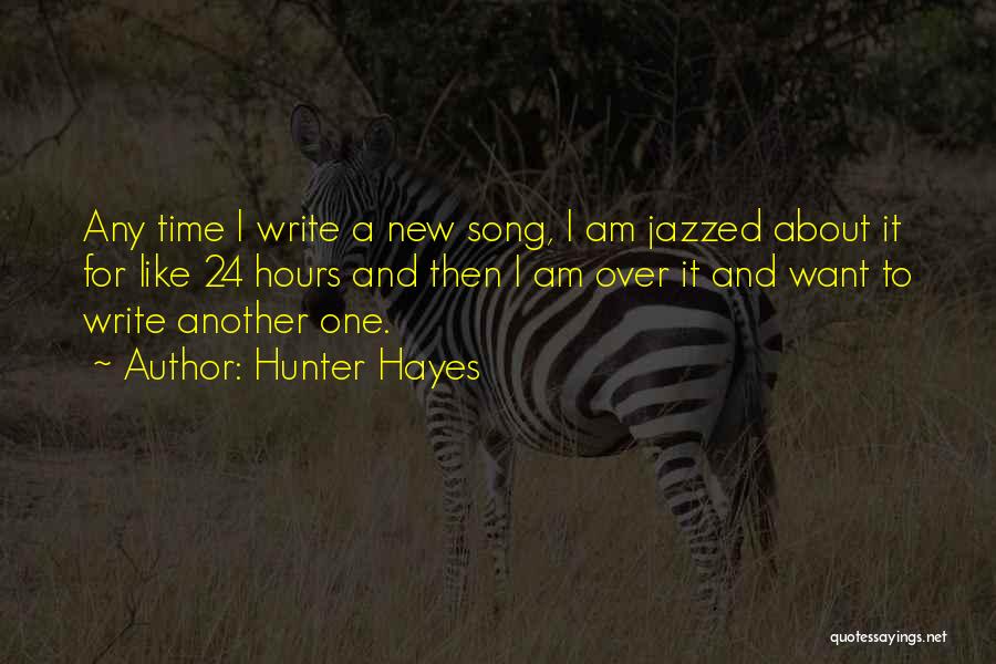 Hunter Hayes Quotes: Any Time I Write A New Song, I Am Jazzed About It For Like 24 Hours And Then I Am