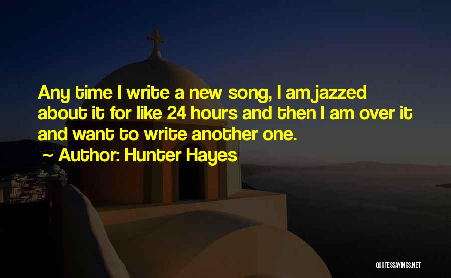 Hunter Hayes Quotes: Any Time I Write A New Song, I Am Jazzed About It For Like 24 Hours And Then I Am