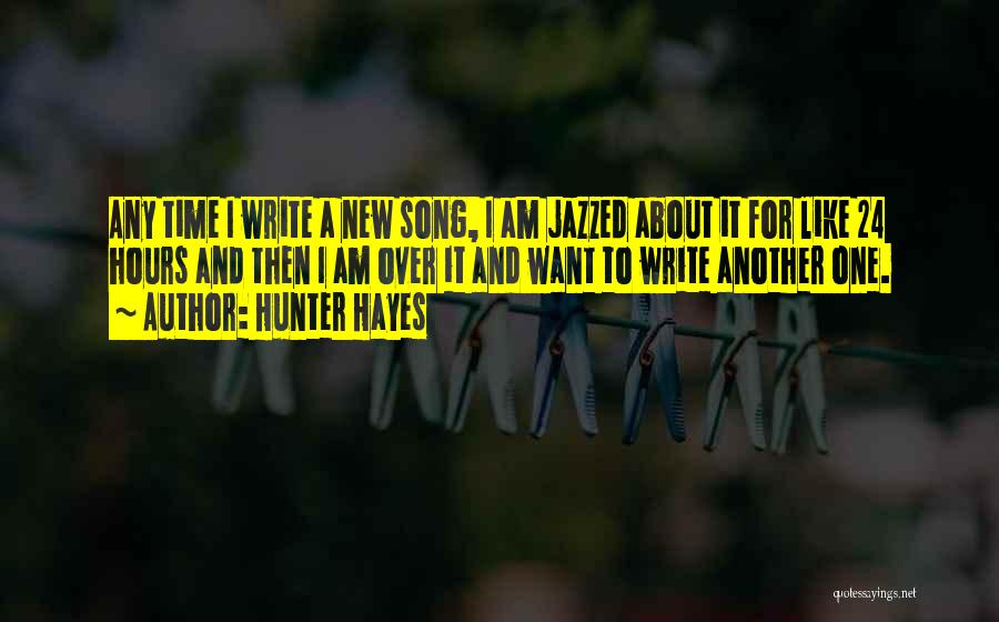 Hunter Hayes Quotes: Any Time I Write A New Song, I Am Jazzed About It For Like 24 Hours And Then I Am