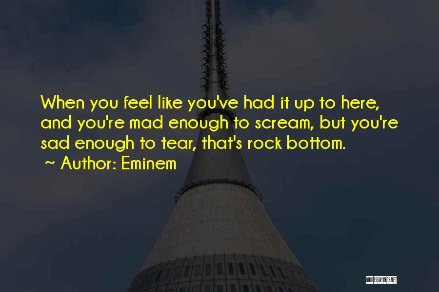 Eminem Quotes: When You Feel Like You've Had It Up To Here, And You're Mad Enough To Scream, But You're Sad Enough