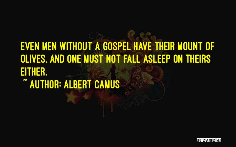 Albert Camus Quotes: Even Men Without A Gospel Have Their Mount Of Olives. And One Must Not Fall Asleep On Theirs Either.